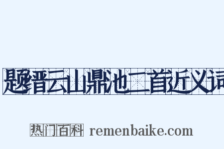 题缙云山鼎池二首近义词是什么意思的图片